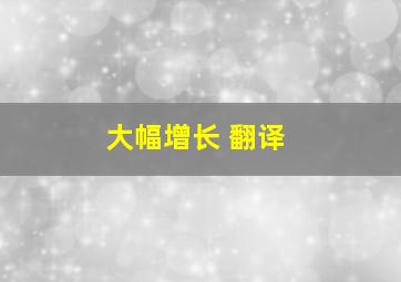 大幅增长 翻译